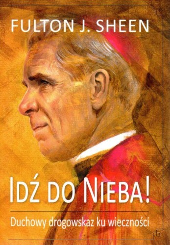 Idź do Nieba! Duchowy drogowskaz ku wieczności (książka) - Fulton J. Sheen, duchowość, Wydawnictwo Drukarnia Diecezjalna - Sandomierz, 2025 r., oprawa miękka - 01154 9788383453545