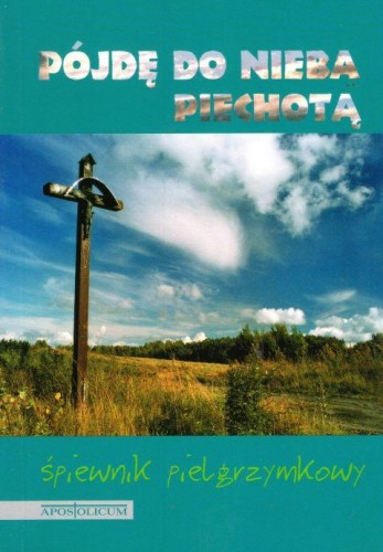 Pójdę do nieba piechotą - śpiewnik pielgrzymkowy (książka) - -, śpiewniki, Wydawnictwo Apostolicum, oprawa miękka - 04711 9788370310578
