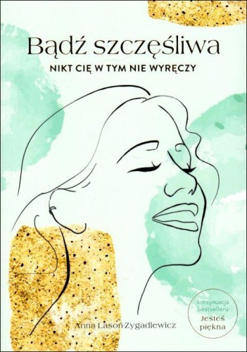 Bądź szczęśliwa. Nikt Cię w tym nie wyręczy (książka) - Anna Lasoń-Zygadlewicz, kobieta, MOCNI W DUCHU WYDAWNICTWO, 2023 r., oprawa miękka - 64983 9788367126366