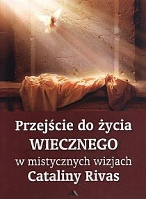 Przejście do życia wiecznego w mistycznych wizjach Cataliny Rivas (książka) - Rivas, objawienia, cuda, Wydawnictwo AA - Kraków, 2013 r., oprawa miękka - 41491 9788378643203