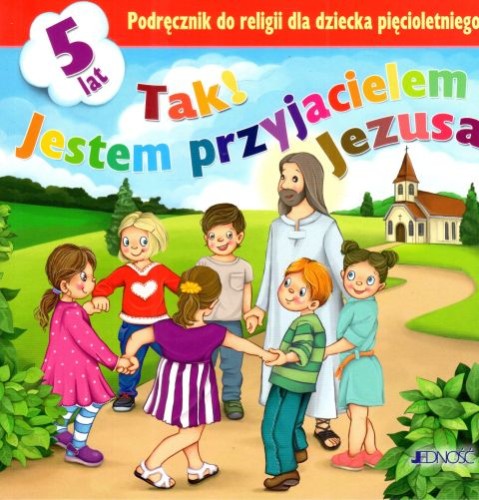 Tak! Jestem przyjacielem Jezusa - podręcznik do religii dla dziecka 5-letniego (książka) - Elżbieta Kondrak, Jerzy Snopek, Dariusz Kurpiński, podręczniki do religii, Wydawnictwo Jedność, 2024 r., oprawa miękka - 67297 9788381442008