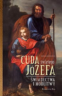 Cuda świętego Józefa. Świadectwa i modlitwy. cz.I (książka) - Elżbieta Polak, Katarzyna Pytlarz  (opr.) , biografie, Wydawnictwo WAM, 2013 r., oprawa twarda - 40419 9788377679012