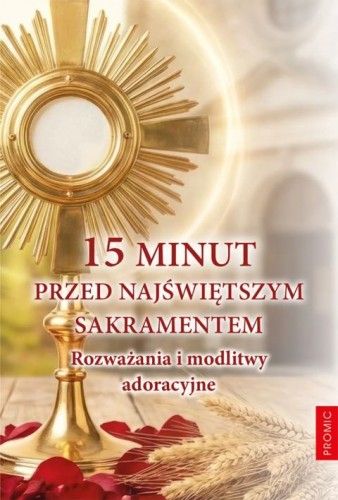 15 minut przed Najświętszym Sakramentem. Rozważania i modlitwy adoracyjne (książka) - Krzysztof Kurek  (opr.) , adoracje, PROMIC, 2026 r., oprawa miękka - 69461 9788368328486