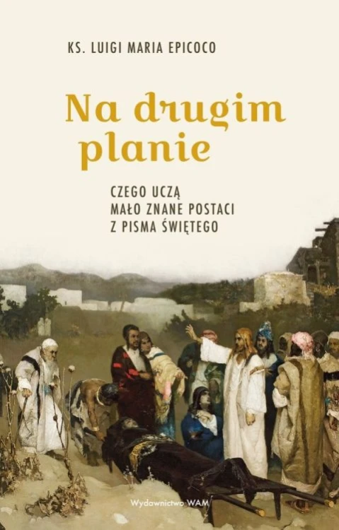 Na drugim planie. Czego uczą mało znane postaci z Pisma Świętego (książka) - ks. Luigi Maria Epicoco, Biblia, Wydawnictwo WAM, 2026 r., oprawa miękka - 69450 9788327747655