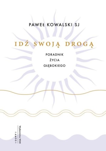 Idź swoją drogą. Poradnik życia głębokiego (książka) - Paweł Kowalski, poradniki, Wydawnictwo WAM, 2026 r., oprawa miękka - 69449 9788327747280