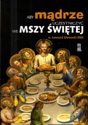 Aby mądrze uczestniczyć we Mszy Świetej (książka) - o. Leonard Głowacki OMI, Eucharystia, Wydawnictwo Sióstr Loretanek, 2025 r., oprawa miękka - 69226 9788382122374