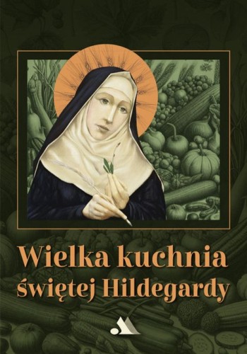Wielka kuchnia Świętej Hildegardy (książka) - Hildegarda z Bingen, kuchnia, zdrowie, Wydawnictwo AA - Kraków, 2025 r., oprawa twarda - 69144 9788383401089