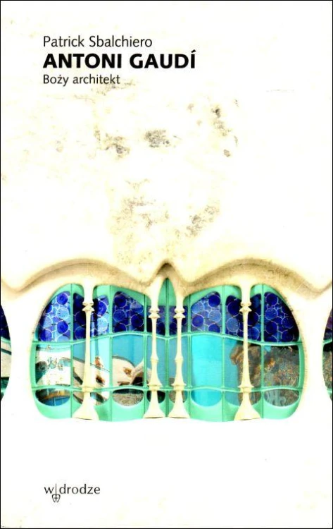 Antoni Gaudi: Boży architekt (książka) - Patrick Sbalchiero, biografie, Wydawnictwo W drodze, 2024 r., oprawa miękka ze skrzydełkami - 66928 9788379066827