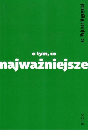 O tym, co najważniejsze (książka) - ks. Wojciech Węgrzyniak, popularnonaukowe, RÓB TO CO KOCHASZ, 2024 r., oprawa miękka - 66802 9788367960656