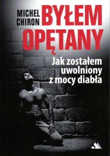 Byłem opętany. Jak zostałem uwolniony (książka) - Michel Chiron, sekty egzorcyzmy, Wydawnictwo AA - Kraków, 2024 r., oprawa miękka - 66627 9788378649953